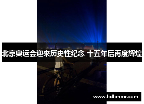 北京奥运会迎来历史性纪念 十五年后再度辉煌