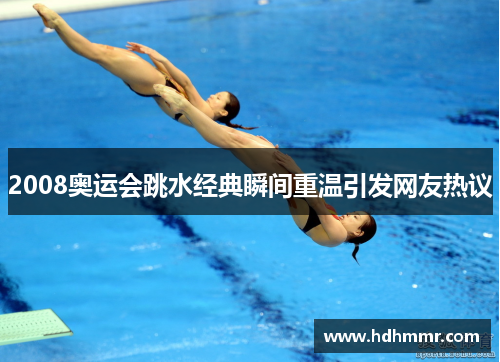2008奥运会跳水经典瞬间重温引发网友热议