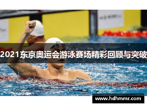 2021东京奥运会游泳赛场精彩回顾与突破