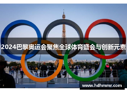 2024巴黎奥运会聚焦全球体育盛会与创新元素